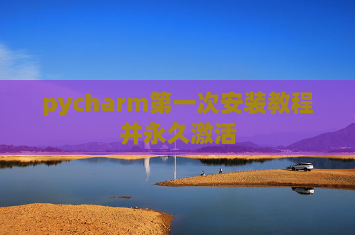 pycharm第一次安装教程并永久激活