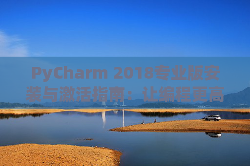 PyCharm 2018专业版安装与激活指南：让编程更高效